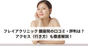 フレイアクリニック 銀座院の口コミ・評判は？アクセス（行き方）も徹底解説！
