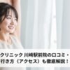 アリシアクリニック 川崎駅前院の口コミ・評判は？行き方（アクセス）も徹底解説！