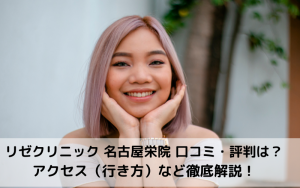 リゼクリニック 名古屋栄院 口コミ・評判は？アクセス（行き方）など徹底解説！
