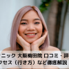リゼクリニック 大阪梅田院 口コミ・評判は？アクセス（行き方）など徹底解説！