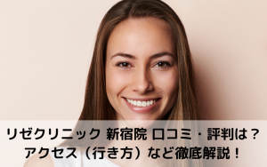 リゼクリニック 新宿院 口コミ・評判は？アクセス（行き方）など徹底解説！