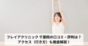 フレイアクリニック 千葉院の口コミ・評判は？アクセス（行き方）も徹底解説！