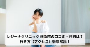 レジーナクリニック 横浜院の口コミ・評判は？行き方（アクセス）徹底解説！