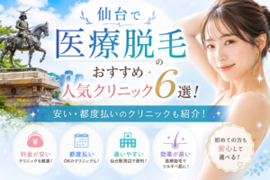 仙台で医療脱毛のおすすめ人気クリニック6選！安い・都度払いのクリニックも紹介！