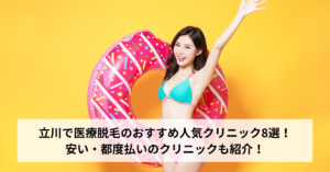 立川で医療脱毛のおすすめ人気クリニック8選！安い・都度払いのクリニックも紹介！