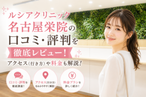 ルシアクリニック 名古屋栄院の口コミ・評判を徹底レビュー！アクセス(行き方)や料金も解説！
