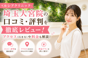 ルシアクリニック 埼玉大宮院の口コミ・評判を徹底レビュー！アクセス(行き方)や料金も解説！
