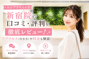 ルシアクリニック 新宿院の口コミ・評判を徹底レビュー！アクセス(行き方)や料金も解説！