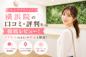ルシアクリニック 横浜院の口コミ・評判を徹底レビュー！アクセス(行き方)や料金も解説！