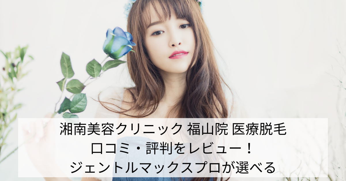 湘南美容クリニック 福山院 医療脱毛の口コミ・評判をレビュー！ジェントルマックスプロが選べる