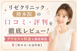 リゼクリニック 熊本院の口コミ・評判を徹底レビュー！アクセスや料金も徹底解説【熊本市水道町駅】